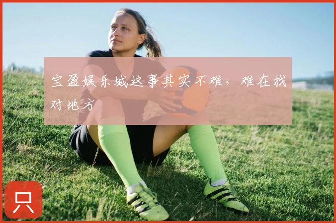 宝盈娱乐城这事其实不难，难在找对地方