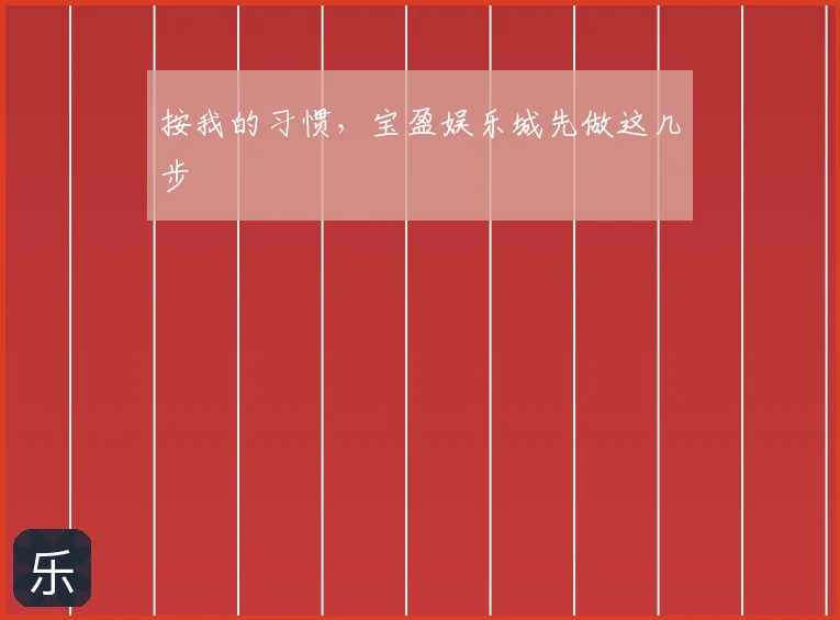 按我的习惯，宝盈娱乐城先做这几步