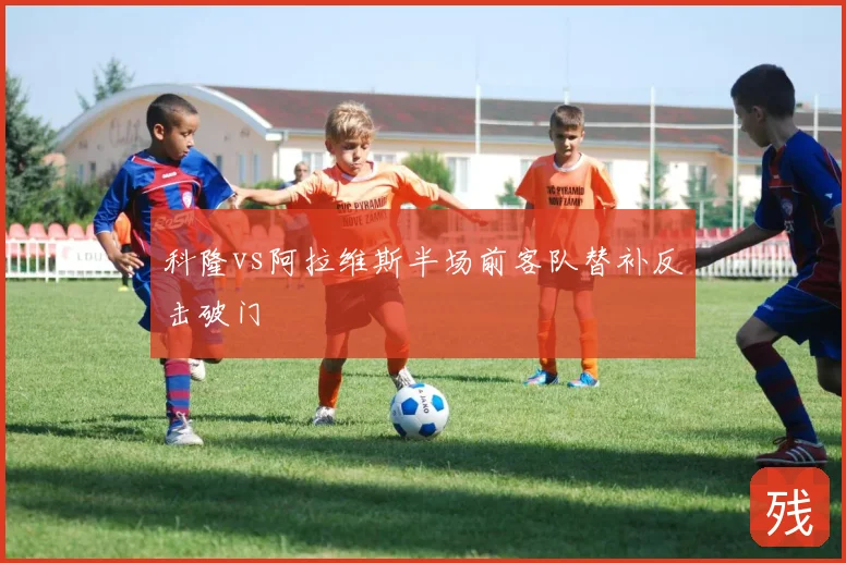 科隆vs阿拉维斯半场前客队替补反击破门