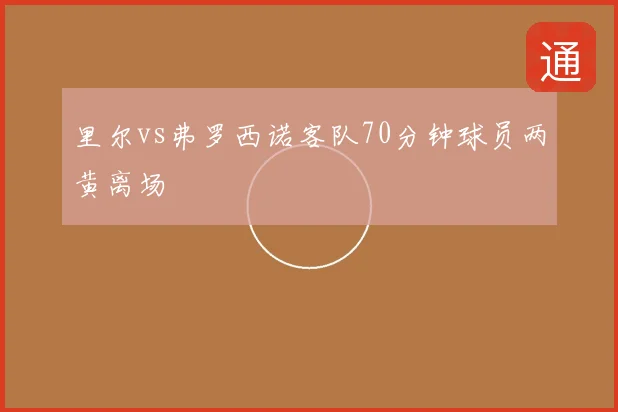 里尔vs弗罗西诺客队70分钟球员两黄离场