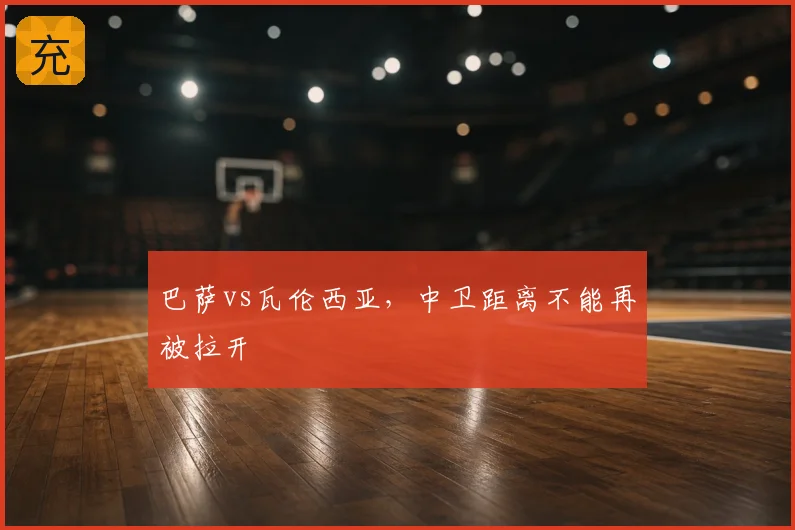 巴萨vs瓦伦西亚，中卫距离不能再被拉开
