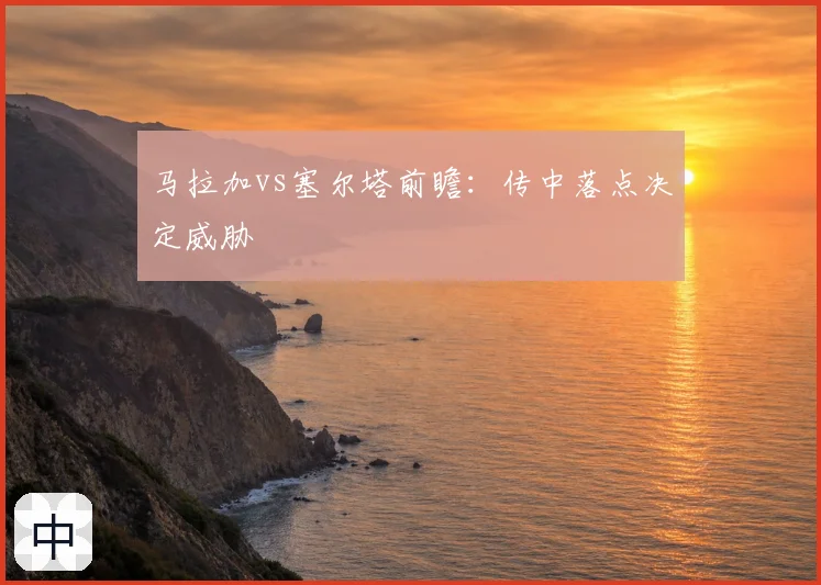 马拉加vs塞尔塔前瞻：传中落点决定威胁
