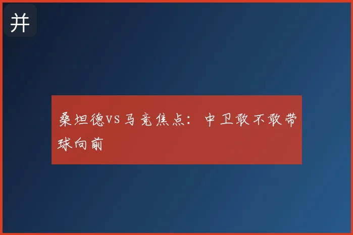 桑坦德vs马竞焦点：中卫敢不敢带球向前